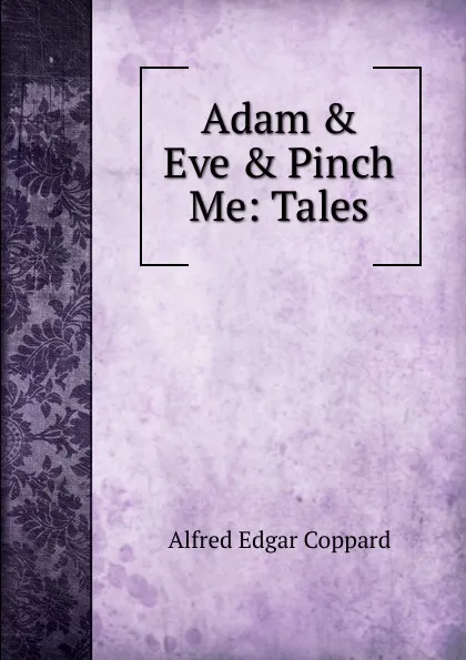 Обложка книги Adam . Eve . Pinch Me: Tales, Alfred Edgar Coppard