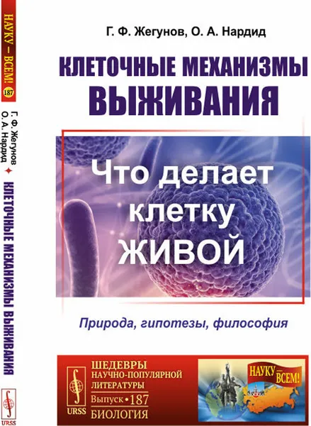 Обложка книги Клеточные механизмы выживания. Что делает клетку живой. Природа, гипотезы, философия, Жегунов Г. Ф., Нардид О. А.