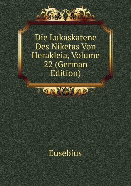 Обложка книги Die Lukaskatene Des Niketas Von Herakleia, Volume 22 (German Edition), Eusebius