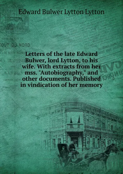 Обложка книги Letters of the late Edward Bulwer, lord Lytton, to his wife. With extracts from her mss. 