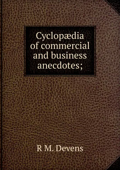 Обложка книги Cyclopaedia of commercial and business anecdotes;, R.M. Devens