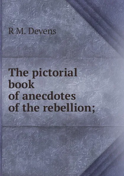 Обложка книги The pictorial book of anecdotes of the rebellion;, R.M. Devens