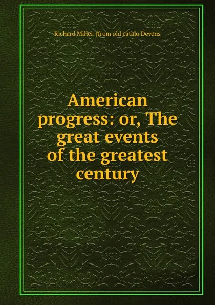 Обложка книги American progress: or, The great events of the greatest century, R.M. Devens