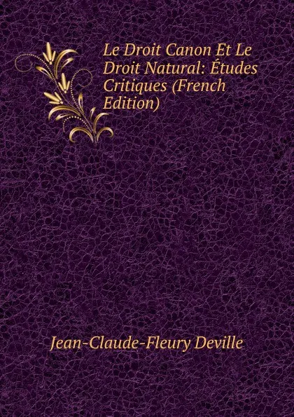 Обложка книги Le Droit Canon Et Le Droit Natural: Etudes Critiques (French Edition), Jean-Claude-Fleury Deville