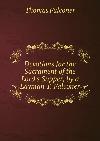 Обложка книги Devotions for the Sacrament of the Lord.s Supper, by a Layman T. Falconer., Thomas Falconer