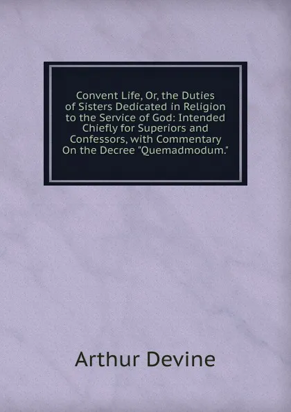 Обложка книги Convent Life, Or, the Duties of Sisters Dedicated in Religion to the Service of God: Intended Chiefly for Superiors and Confessors, with Commentary On the Decree 