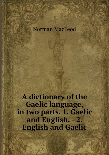 Обложка книги A dictionary of the Gaelic language, in two parts. 1. Gaelic and English. - 2. English and Gaelic, Norman Macleod