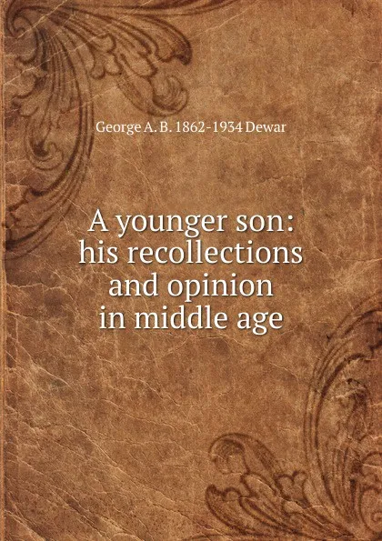 Обложка книги A younger son: his recollections and opinion in middle age, George A. B. 1862-1934 Dewar