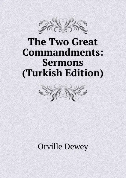 Обложка книги The Two Great Commandments: Sermons (Turkish Edition), Orville Dewey