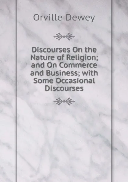 Обложка книги Discourses On the Nature of Religion; and On Commerce and Business; with Some Occasional Discourses, Orville Dewey