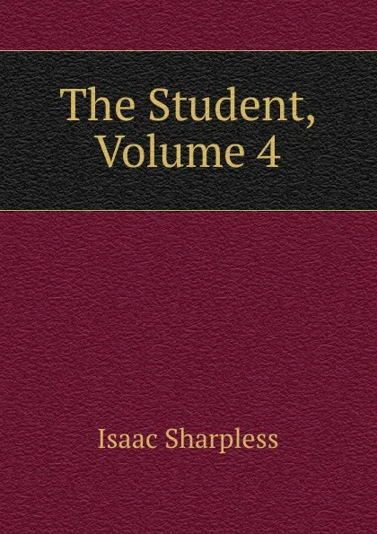 Обложка книги The Student, Volume 4, Isaac Sharpless