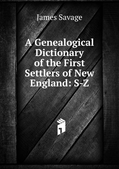 Обложка книги A Genealogical Dictionary of the First Settlers of New England: S-Z, James Savage