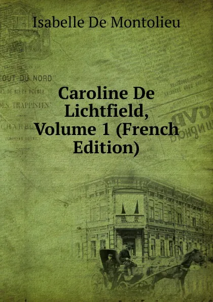 Обложка книги Caroline De Lichtfield, Volume 1 (French Edition), Isabelle de Montolieu