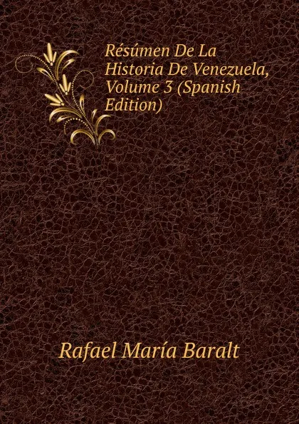 Обложка книги Resumen De La Historia De Venezuela, Volume 3 (Spanish Edition), Rafael María Baralt