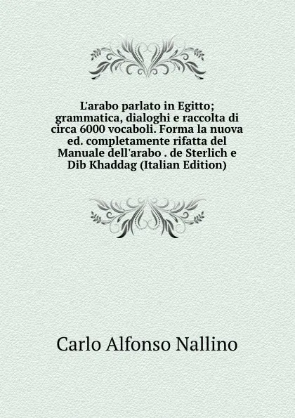 Обложка книги L.arabo parlato in Egitto; grammatica, dialoghi e raccolta di circa 6000 vocaboli. Forma la nuova ed. completamente rifatta del Manuale dell.arabo . de Sterlich e Dib Khaddag (Italian Edition), Carlo Alfonso Nallino