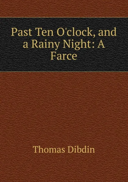 Обложка книги Past Ten O.clock, and a Rainy Night: A Farce, Thomas Dibdin