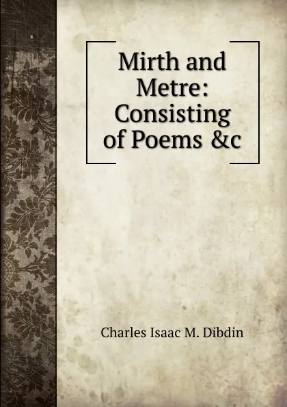 Обложка книги Mirth and Metre: Consisting of Poems .c, Charles Isaac M. Dibdin