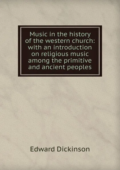 Обложка книги Music in the history of the western church: with an introduction on religious music among the primitive and ancient peoples, Edward Dickinson