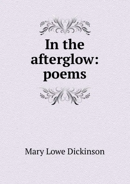 Обложка книги In the afterglow: poems, Mary Lowe Dickinson