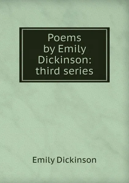 Обложка книги Poems by Emily Dickinson: third series, Emily Dickinson