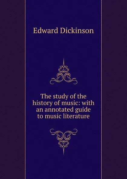 Обложка книги The study of the history of music: with an annotated guide to music literature, Edward Dickinson