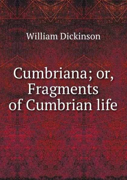 Обложка книги Cumbriana; or, Fragments of Cumbrian life, William Dickinson