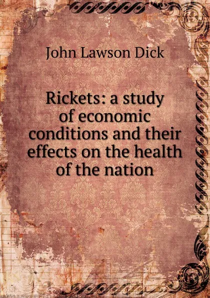 Обложка книги Rickets: a study of economic conditions and their effects on the health of the nation, John Lawson Dick