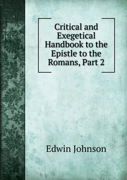 Обложка книги Critical and Exegetical Handbook to the Epistle to the Romans, Part 2, Edwin Johnson