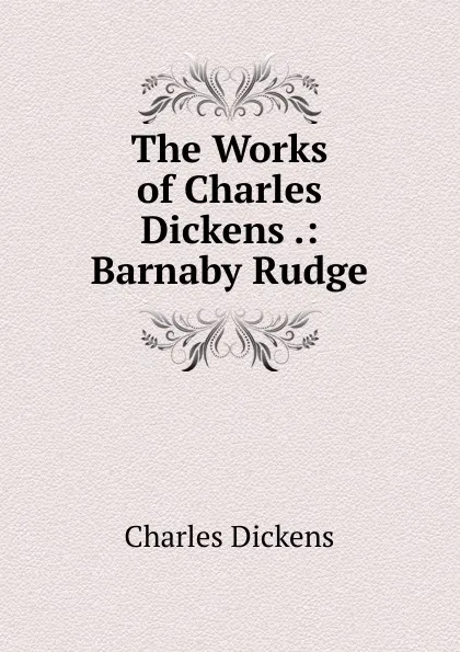 Обложка книги The Works of Charles Dickens .: Barnaby Rudge, Charles Dickens