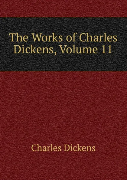 Обложка книги The Works of Charles Dickens, Volume 11, Charles Dickens