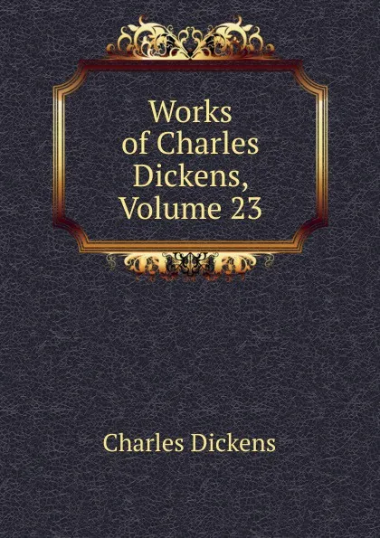 Обложка книги Works of Charles Dickens, Volume 23, Charles Dickens