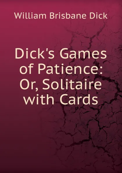 Обложка книги Dick.s Games of Patience: Or, Solitaire with Cards, William Brisbane Dick