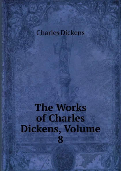 Обложка книги The Works of Charles Dickens, Volume 8, Charles Dickens