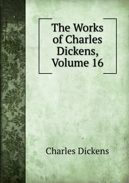 Обложка книги The Works of Charles Dickens, Volume 16, Charles Dickens