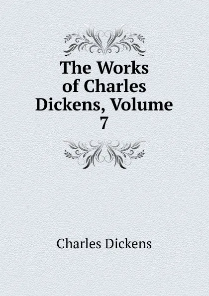 Обложка книги The Works of Charles Dickens, Volume 7, Charles Dickens