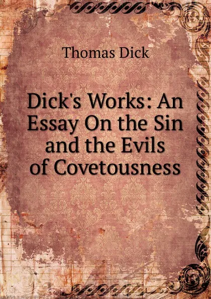 Обложка книги Dick.s Works: An Essay On the Sin and the Evils of Covetousness, Dick Thomas