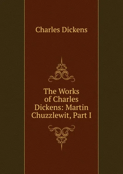 Обложка книги The Works of Charles Dickens: Martin Chuzzlewit, Part I, Charles Dickens