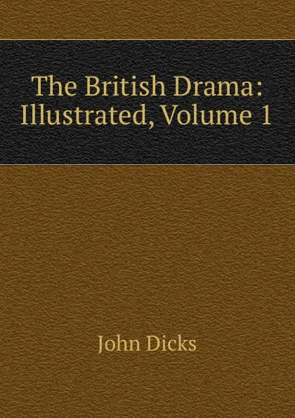 Обложка книги The British Drama: Illustrated, Volume 1, John Dicks