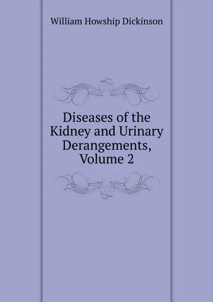 Обложка книги Diseases of the Kidney and Urinary Derangements, Volume 2, William Howship Dickinson