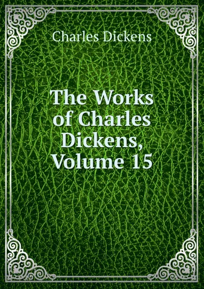 Обложка книги The Works of Charles Dickens, Volume 15, Charles Dickens