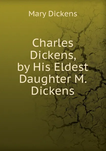 Обложка книги Charles Dickens, by His Eldest Daughter M. Dickens., Mary Dickens