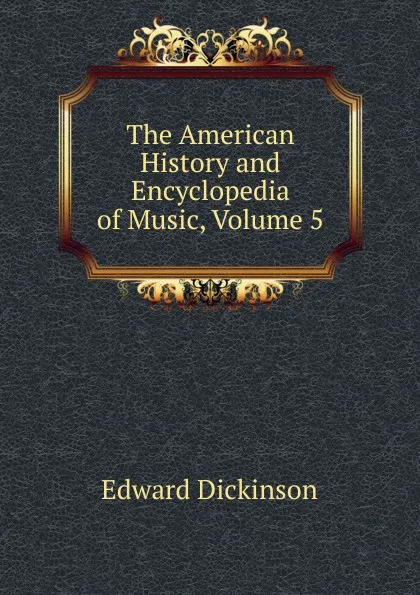 Обложка книги The American History and Encyclopedia of Music, Volume 5, Edward Dickinson