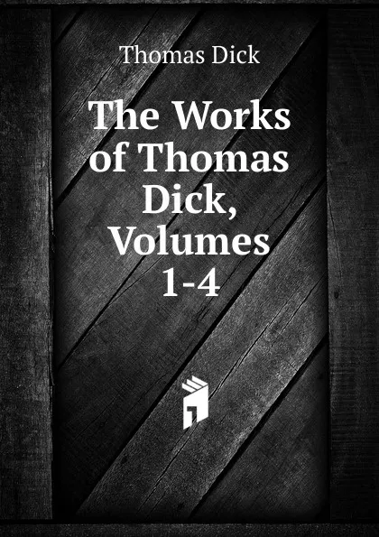 Обложка книги The Works of Thomas Dick, Volumes 1-4, Dick Thomas