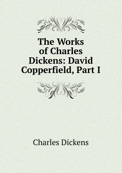 Обложка книги The Works of Charles Dickens: David Copperfield, Part I, Charles Dickens