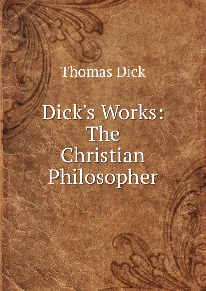 Обложка книги Dick.s Works: The Christian Philosopher, Dick Thomas