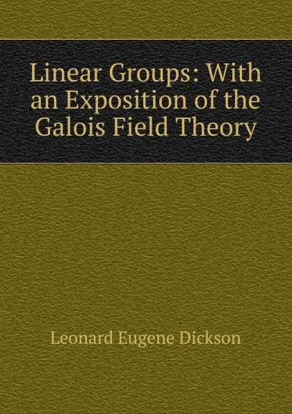 Обложка книги Linear Groups: With an Exposition of the Galois Field Theory, Leonard Eugene Dickson