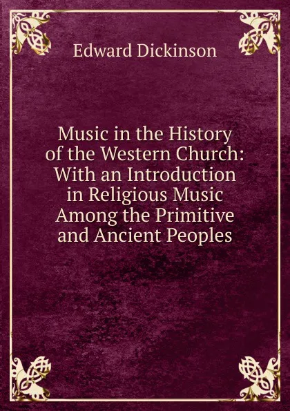 Обложка книги Music in the History of the Western Church: With an Introduction in Religious Music Among the Primitive and Ancient Peoples, Edward Dickinson