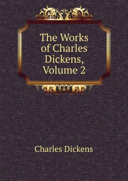 Обложка книги The Works of Charles Dickens, Volume 2, Charles Dickens