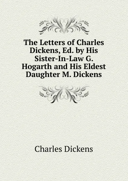 Обложка книги The Letters of Charles Dickens, Ed. by His Sister-In-Law G. Hogarth and His Eldest Daughter M. Dickens., Charles Dickens
