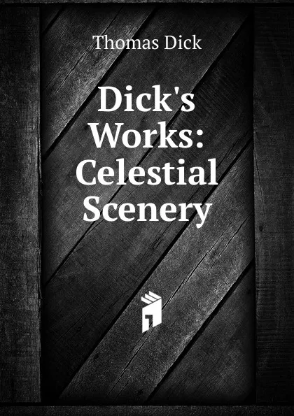 Обложка книги Dick.s Works: Celestial Scenery, Dick Thomas